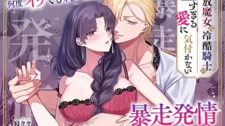 追放魔女は冷酷騎士の重すぎる愛に気付かない〜何度イッても終わらない暴走発情エッチ〜